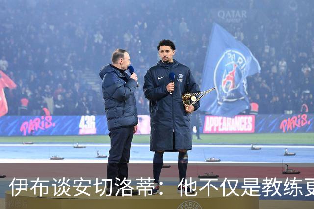 伊布谈安切洛蒂：他不仅是教练更是管理者 执教巴西对他是挑战